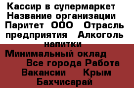 Кассир в супермаркет › Название организации ­ Паритет, ООО › Отрасль предприятия ­ Алкоголь, напитки › Минимальный оклад ­ 22 000 - Все города Работа » Вакансии   . Крым,Бахчисарай